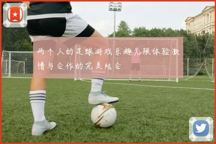 两个人的足球游戏乐趣无限体验激情与合作的完美结合