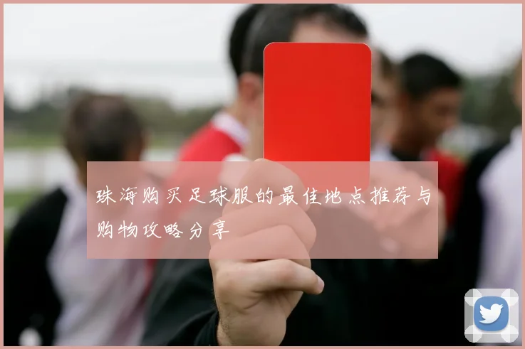 珠海购买足球服的最佳地点推荐与购物攻略分享