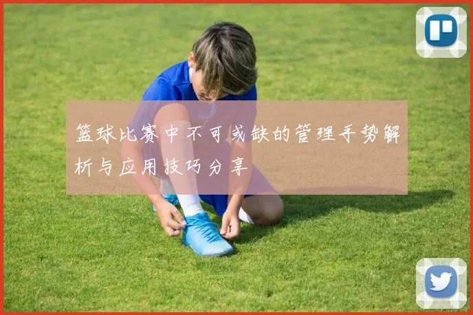 篮球比赛中不可或缺的管理手势解析与应用技巧分享