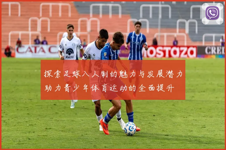 探索足球八人制的魅力与发展潜力助力青少年体育运动的全面提升