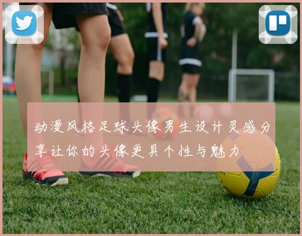 动漫风格足球头像男生设计灵感分享让你的头像更具个性与魅力